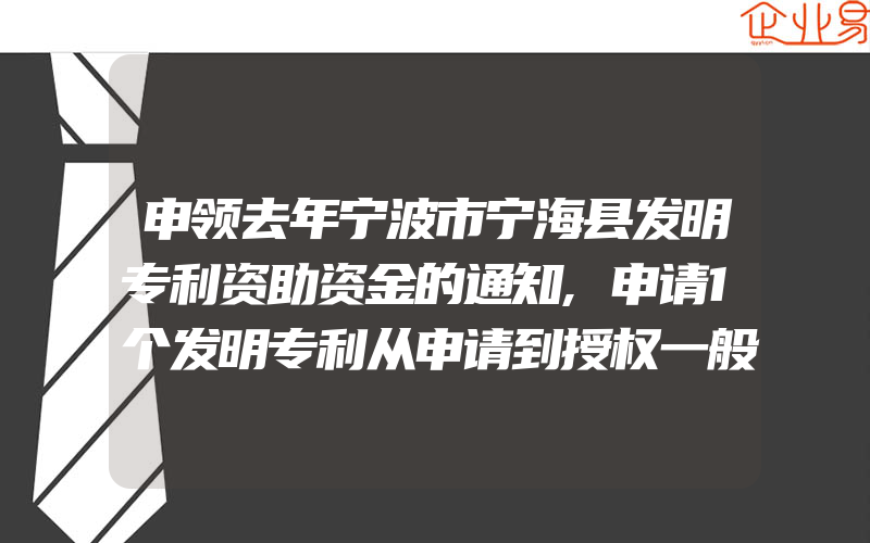 申领去年宁波市宁海县发明专利资助资金的通知,申请1个发明专利从申请到授权一般要经历什么程序