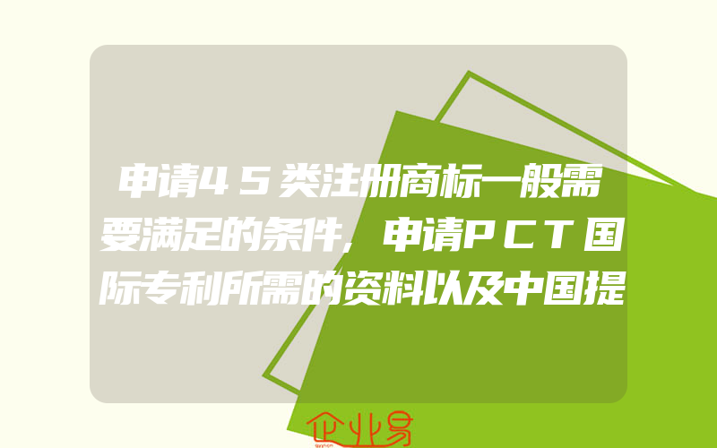 申请45类注册商标一般需要满足的条件,申请PCT国际专利所需的资料以及中国提交PCT国际申请流程(注册商标要注意什么)