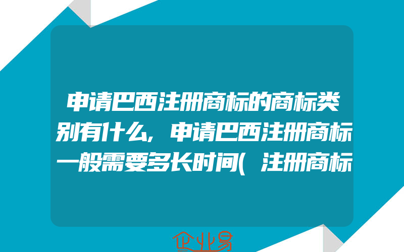 申请巴西注册商标的商标类别有什么,申请巴西注册商标一般需要多长时间(注册商标要注意什么)