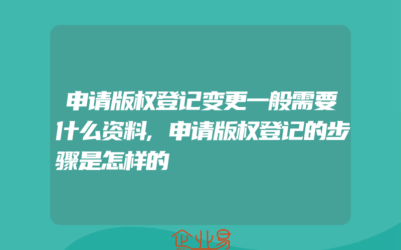 申请版权登记变更一般需要什么资料,申请版权登记的步骤是怎样的