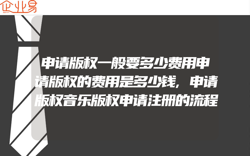 申请版权一般要多少费用申请版权的费用是多少钱,申请版权音乐版权申请注册的流程与常见问题