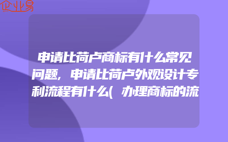 申请比荷卢商标有什么常见问题,申请比荷卢外观设计专利流程有什么(办理商标的流程)