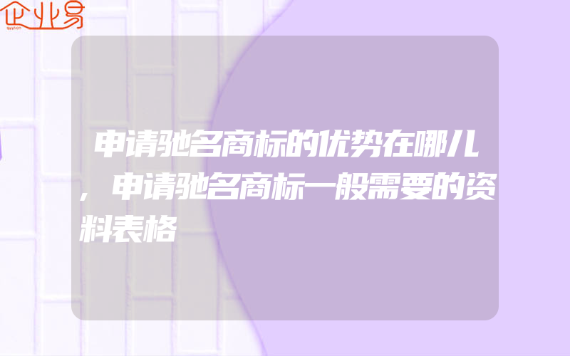 申请驰名商标的优势在哪儿,申请驰名商标一般需要的资料表格