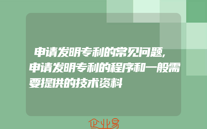 申请发明专利的常见问题,申请发明专利的程序和一般需要提供的技术资料