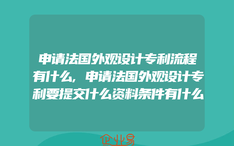 申请法国外观设计专利流程有什么,申请法国外观设计专利要提交什么资料条件有什么