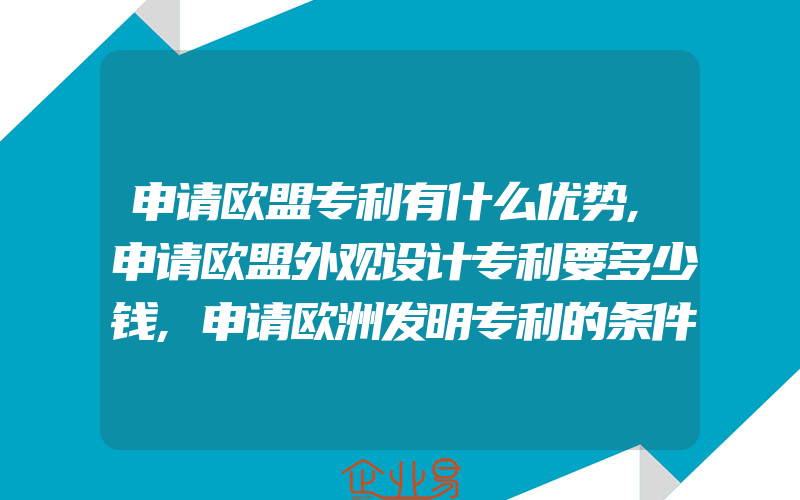 申请欧盟专利有什么优势,申请欧盟外观设计专利要多少钱,申请欧洲发明专利的条件及费用是多少