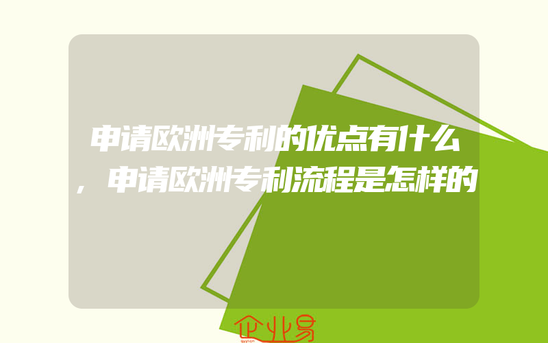 申请欧洲专利的优点有什么,申请欧洲专利流程是怎样的