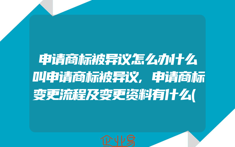 申请商标被异议怎么办什么叫申请商标被异议,申请商标变更流程及变更资料有什么(怎么申请商标变更)