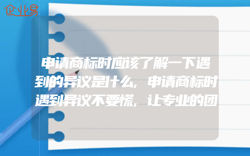 申请商标时应该了解一下遇到的异议是什么,申请商标时遇到异议不要慌,让专业的团队负责异议答辩(注册商标异议怎么办)