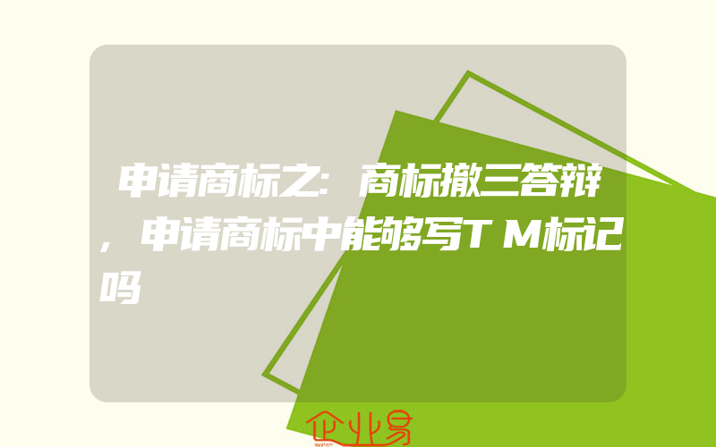 申请商标之:商标撤三答辩,申请商标中能够写TM标记吗