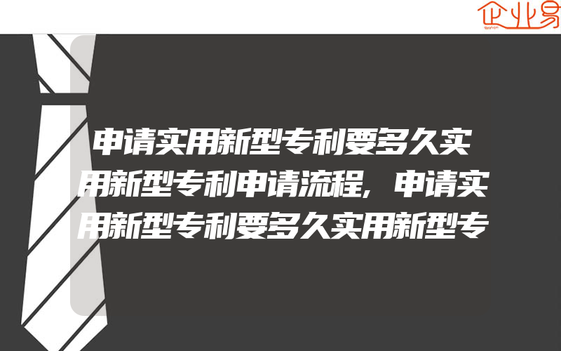 申请实用新型专利要多久实用新型专利申请流程,申请实用新型专利要多久实用新型专利申请流程及所需的资料