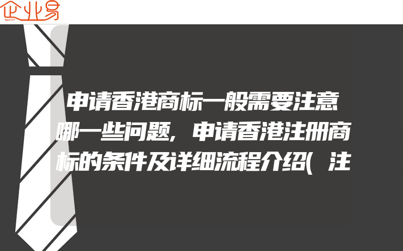 申请香港商标一般需要注意哪一些问题,申请香港注册商标的条件及详细流程介绍(注册商标要注意什么)