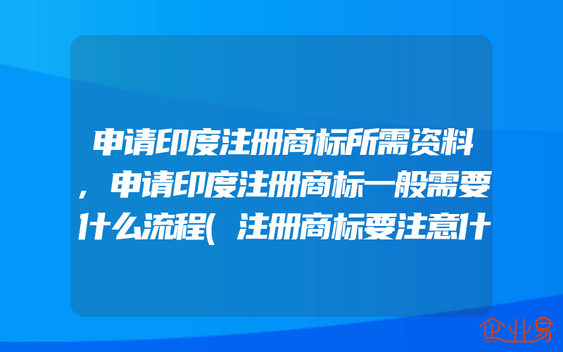 申请印度注册商标所需资料,申请印度注册商标一般需要什么流程(注册商标要注意什么)