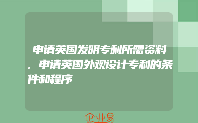 申请英国发明专利所需资料,申请英国外观设计专利的条件和程序