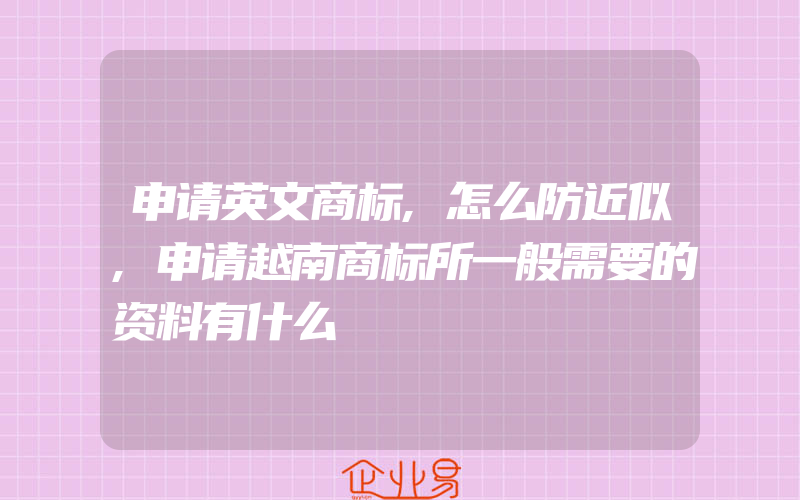 申请英文商标,怎么防近似,申请越南商标所一般需要的资料有什么