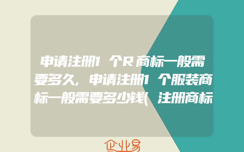 申请注册1个R商标一般需要多久,申请注册1个服装商标一般需要多少钱(注册商标要注意什么)