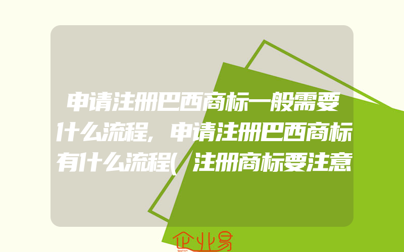 申请注册巴西商标一般需要什么流程,申请注册巴西商标有什么流程(注册商标要注意什么)