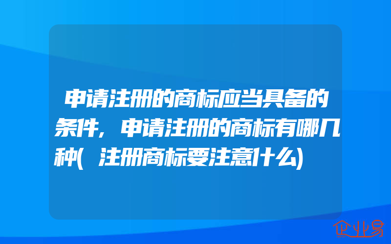 申请注册的商标应当具备的条件,申请注册的商标有哪几种(注册商标要注意什么)