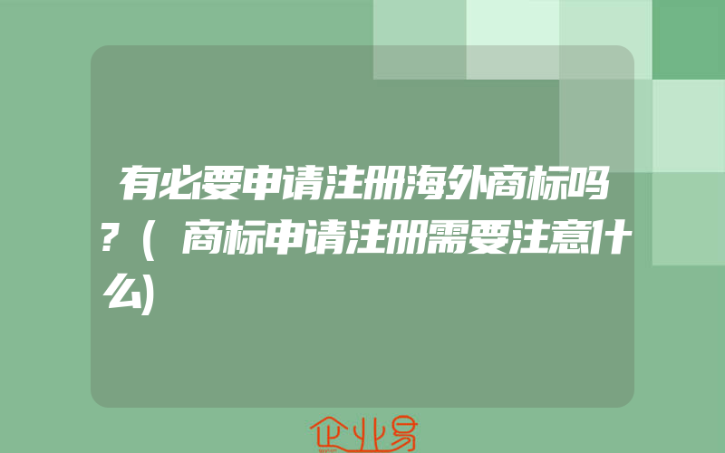 有必要申请注册海外商标吗?(商标申请注册需要注意什么)