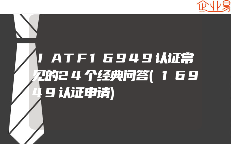 IATF16949认证常见的24个经典问答(16949认证申请)