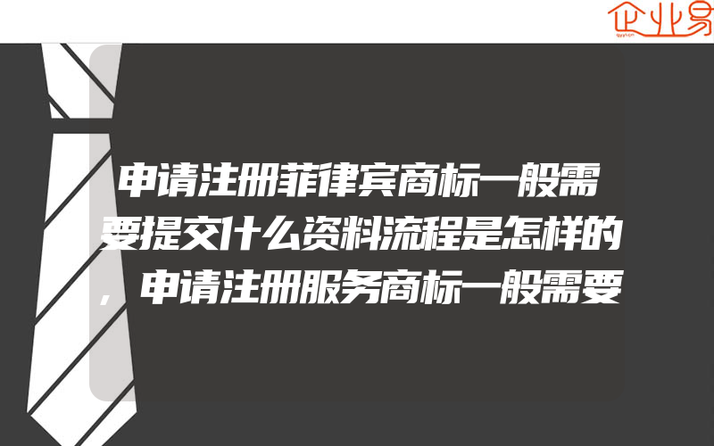 申请注册菲律宾商标一般需要提交什么资料流程是怎样的,申请注册服务商标一般需要的手续有什么(注册商标要注意什么)