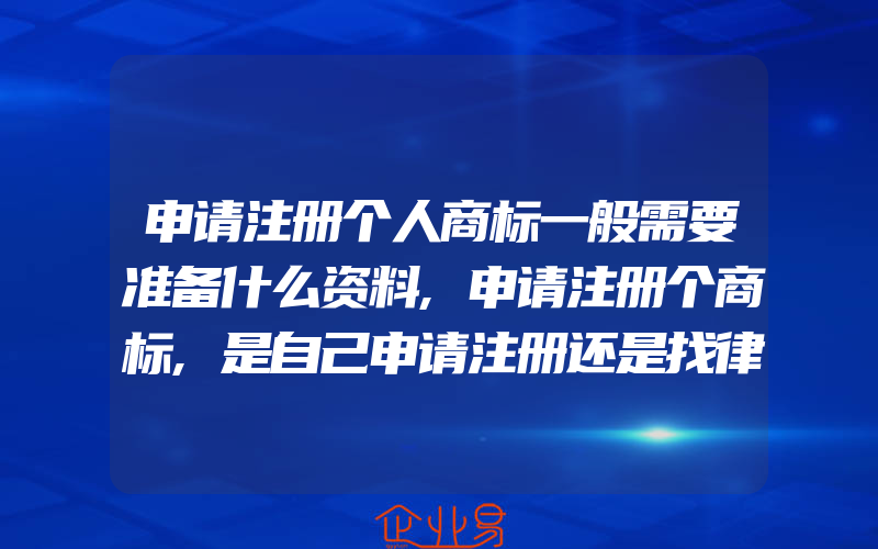 申请注册个人商标一般需要准备什么资料,申请注册个商标,是自己申请注册还是找律师事务所呢(注册商标要注意什么)