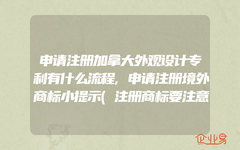 申请注册加拿大外观设计专利有什么流程,申请注册境外商标小提示(注册商标要注意什么)