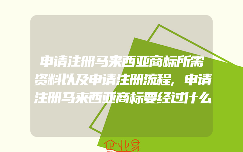 申请注册马来西亚商标所需资料以及申请注册流程,申请注册马来西亚商标要经过什么程序(注册商标要注意什么)