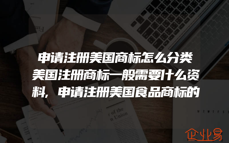 申请注册美国商标怎么分类美国注册商标一般需要什么资料,申请注册美国食品商标的程序(注册商标要注意什么)