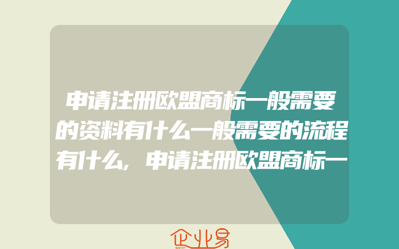 申请注册欧盟商标一般需要的资料有什么一般需要的流程有什么,申请注册欧盟商标一般需要什么资料(注册商标要注意什么)