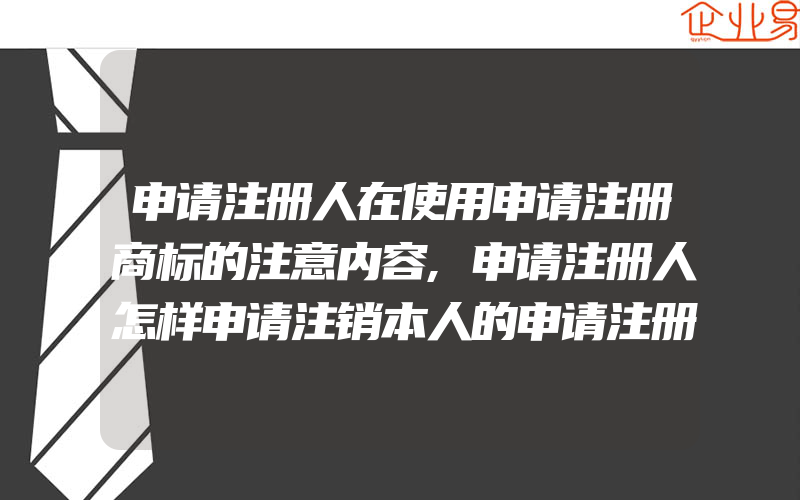 申请注册人在使用申请注册商标的注意内容,申请注册人怎样申请注销本人的申请注册商标(注册商标要注意什么)