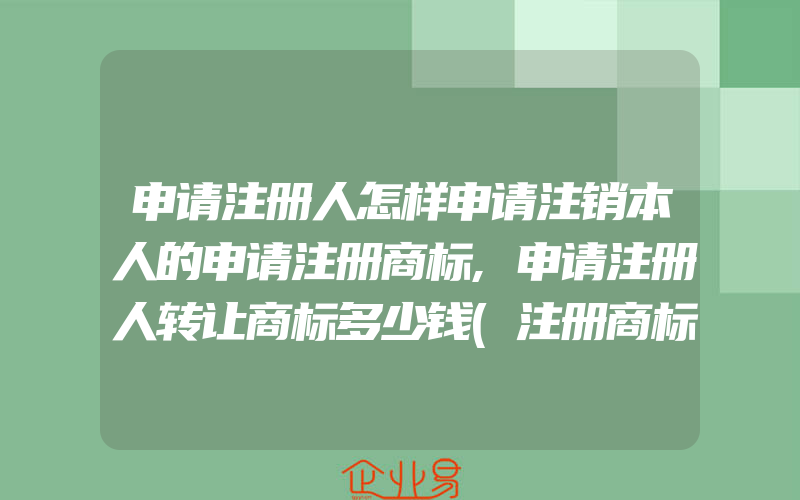 申请注册人怎样申请注销本人的申请注册商标,申请注册人转让商标多少钱(注册商标要注意什么)