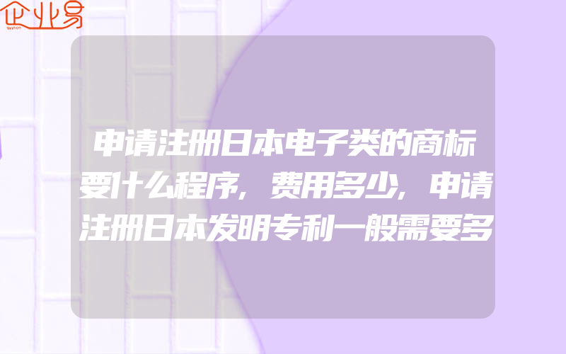 申请注册日本电子类的商标要什么程序,费用多少,申请注册日本发明专利一般需要多少钱(注册商标要注意什么)