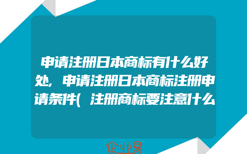 申请注册日本商标有什么好处,申请注册日本商标注册申请条件(注册商标要注意什么)