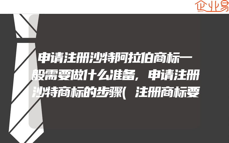 申请注册沙特阿拉伯商标一般需要做什么准备,申请注册沙特商标的步骤(注册商标要注意什么)