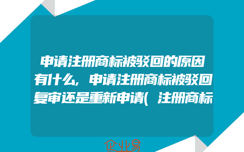 申请注册商标被驳回的原因有什么,申请注册商标被驳回复审还是重新申请(注册商标要注意什么)