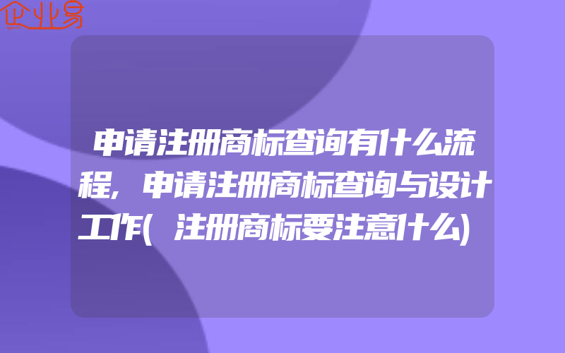 申请注册商标查询有什么流程,申请注册商标查询与设计工作(注册商标要注意什么)