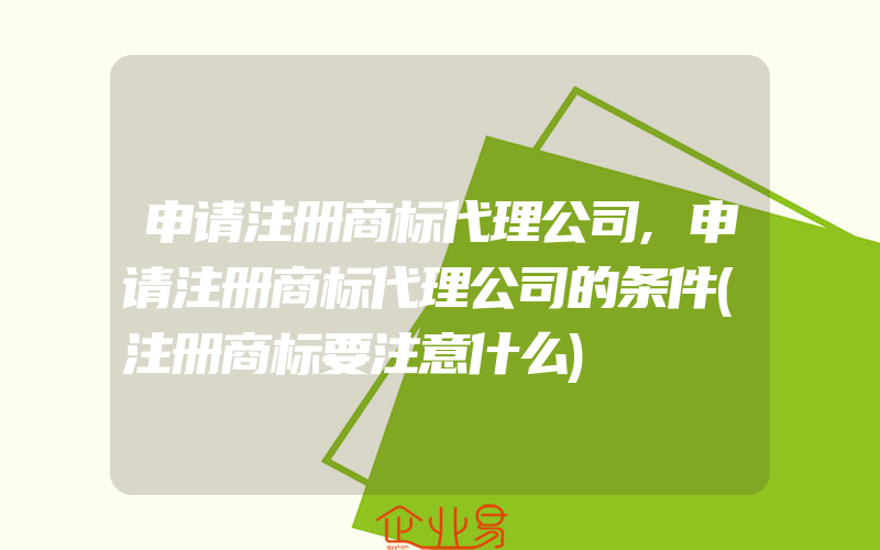 申请注册商标代理公司,申请注册商标代理公司的条件(注册商标要注意什么)