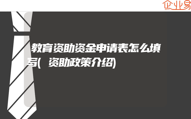 教育资助资金申请表怎么填写(资助政策介绍)