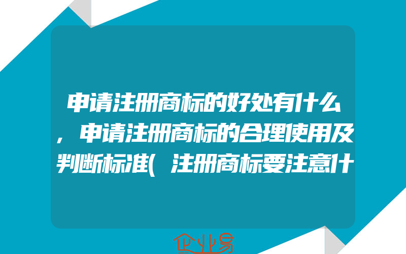 申请注册商标的好处有什么,申请注册商标的合理使用及判断标准(注册商标要注意什么)