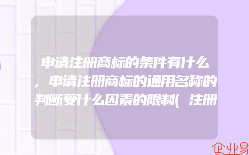 申请注册商标的条件有什么,申请注册商标的通用名称的判断受什么因素的限制(注册商标要注意什么)