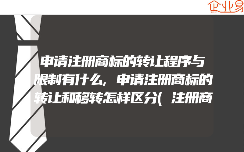 申请注册商标的转让程序与限制有什么,申请注册商标的转让和移转怎样区分(注册商标要注意什么)