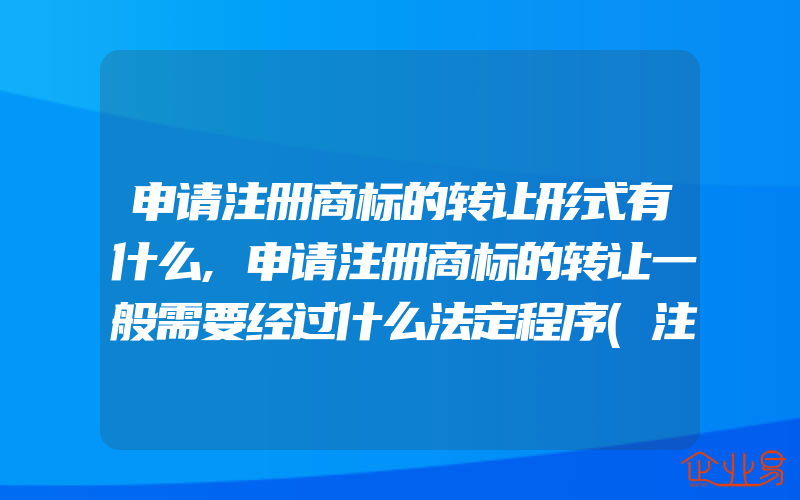 申请注册商标的转让形式有什么,申请注册商标的转让一般需要经过什么法定程序(注册商标要注意什么)