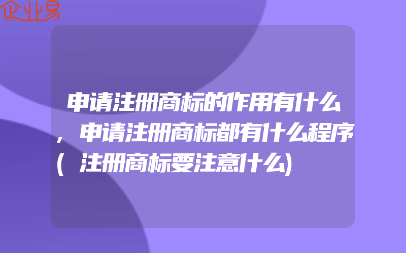 申请注册商标的作用有什么,申请注册商标都有什么程序(注册商标要注意什么)