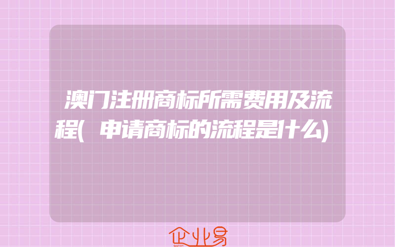 澳门注册商标所需费用及流程(申请商标的流程是什么)