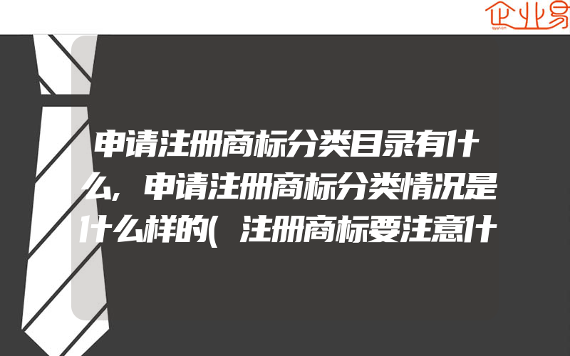 申请注册商标分类目录有什么,申请注册商标分类情况是什么样的(注册商标要注意什么)