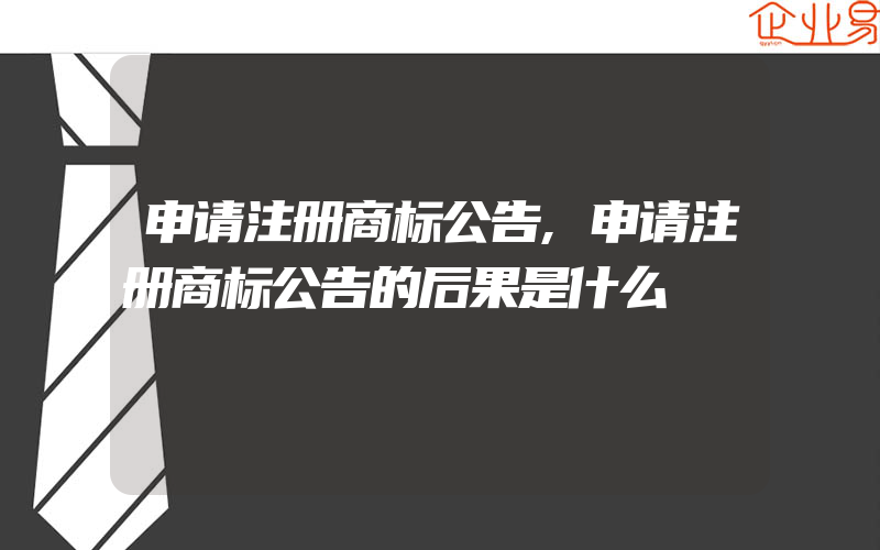 申请注册商标公告,申请注册商标公告的后果是什么