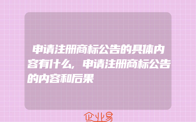 申请注册商标公告的具体内容有什么,申请注册商标公告的内容和后果