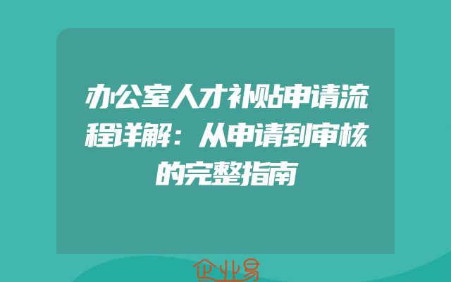 办公室人才补贴申请流程详解：从申请到审核的完整指南