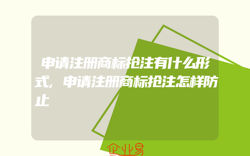 申请注册商标抢注有什么形式,申请注册商标抢注怎样防止